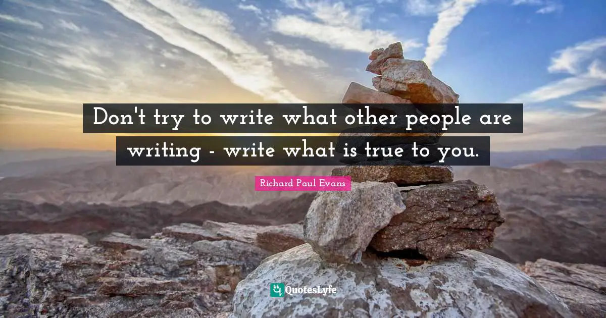 Don't try to write what other people are writing - write what is true to you.