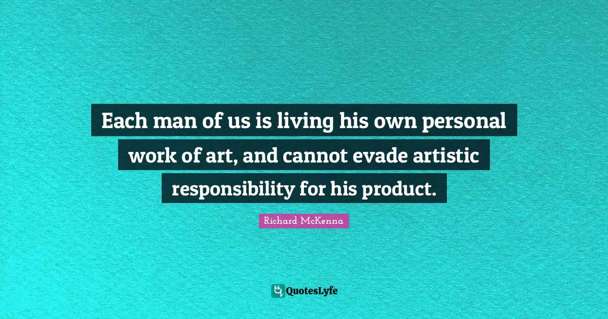 Each man of us is living his own personal work of art, and cannot evade artistic responsibility for his product.