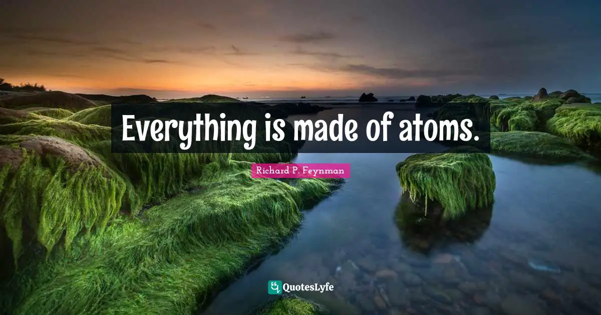 Everything is made of atoms.