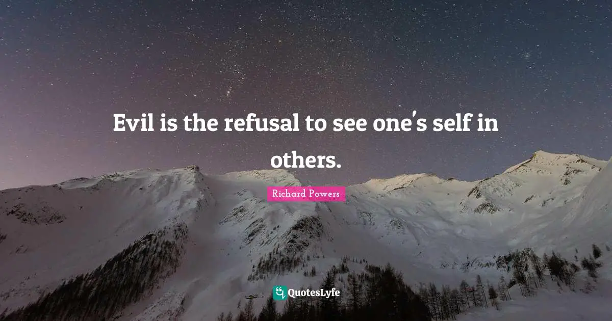 Evil is the refusal to see one's self in others.
