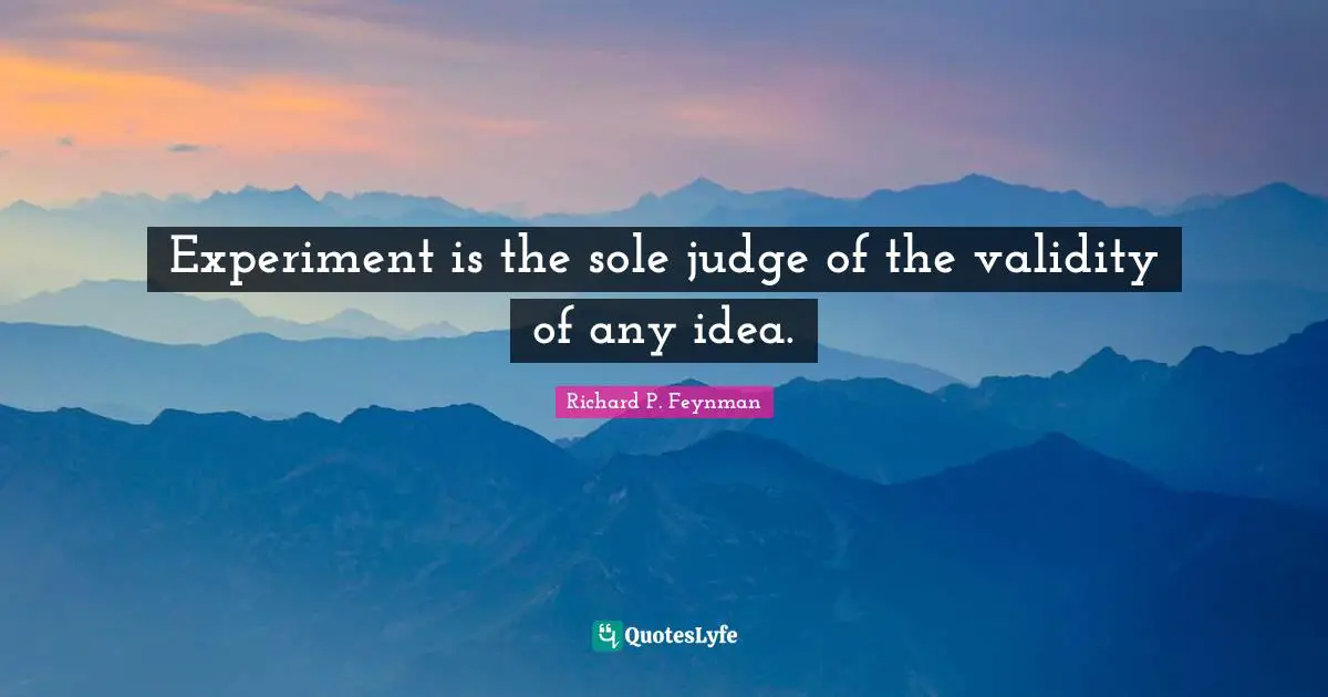Experiment is the sole judge of the validity of any idea.