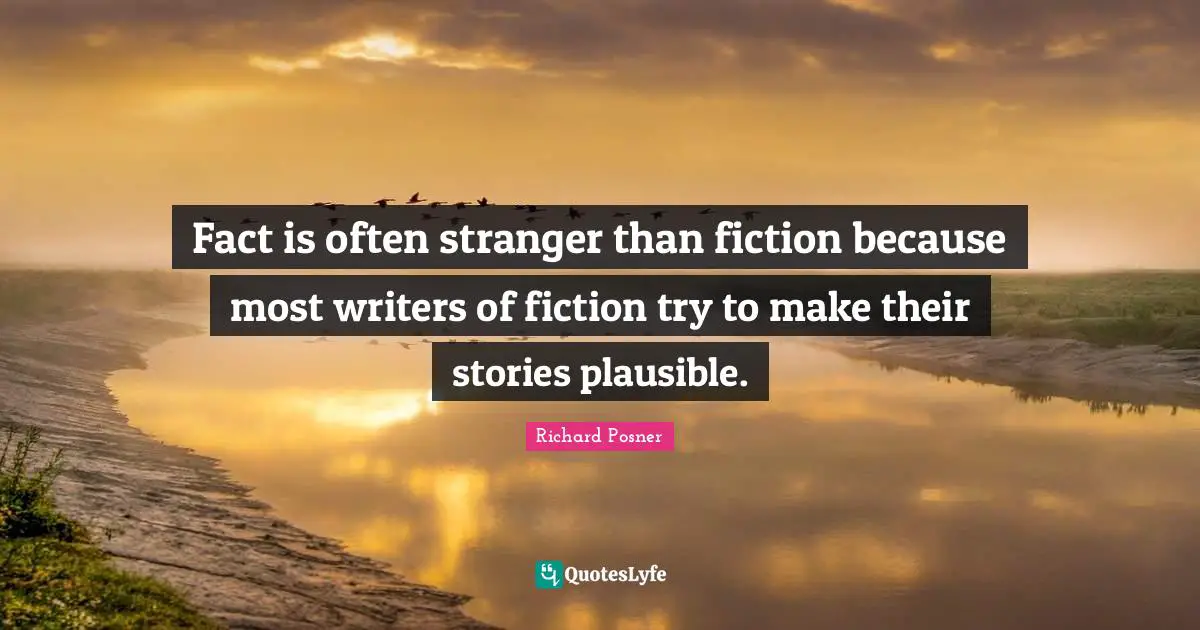 Fact is often stranger than fiction because most writers of fiction try to make their stories plausible.