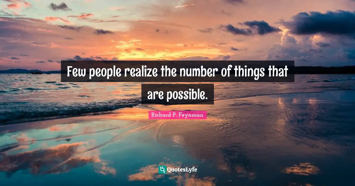 Few people realize the number of things that are possible.