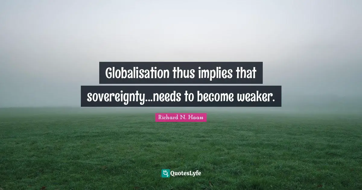 Globalisation thus implies that sovereignty...needs to become weaker.