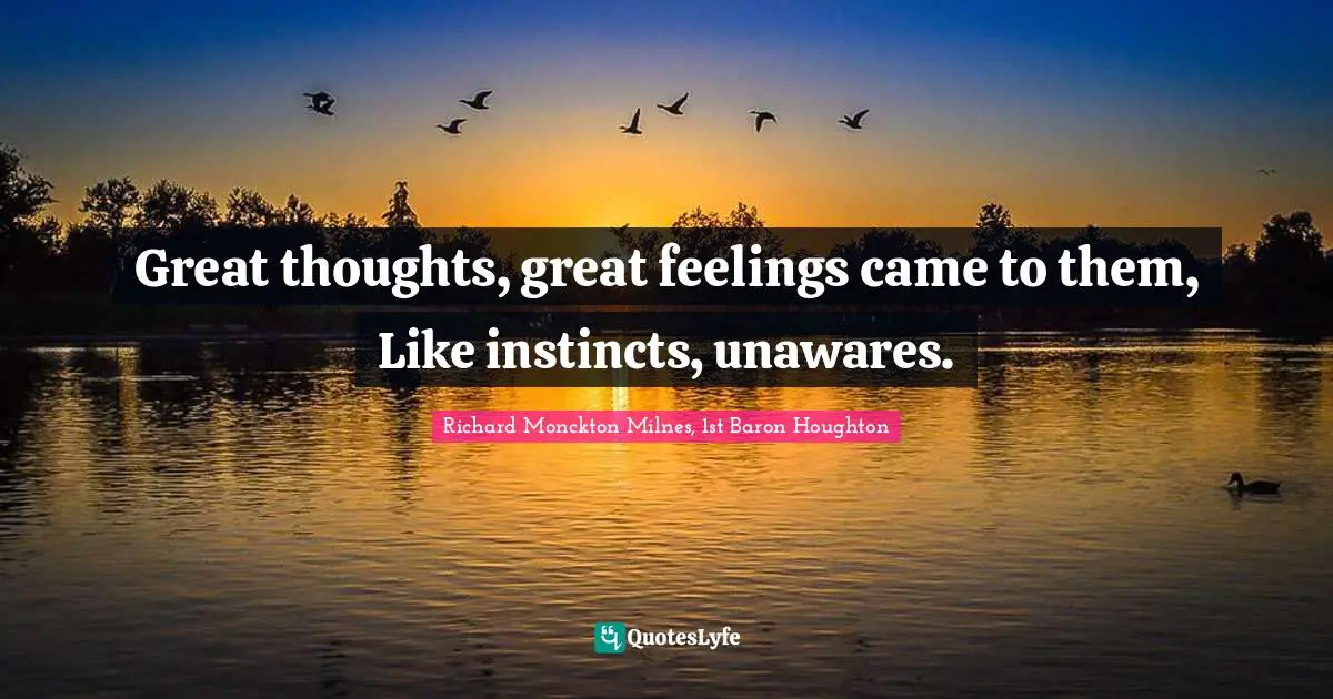 Great thoughts, great feelings came to them, Like instincts, unawares.