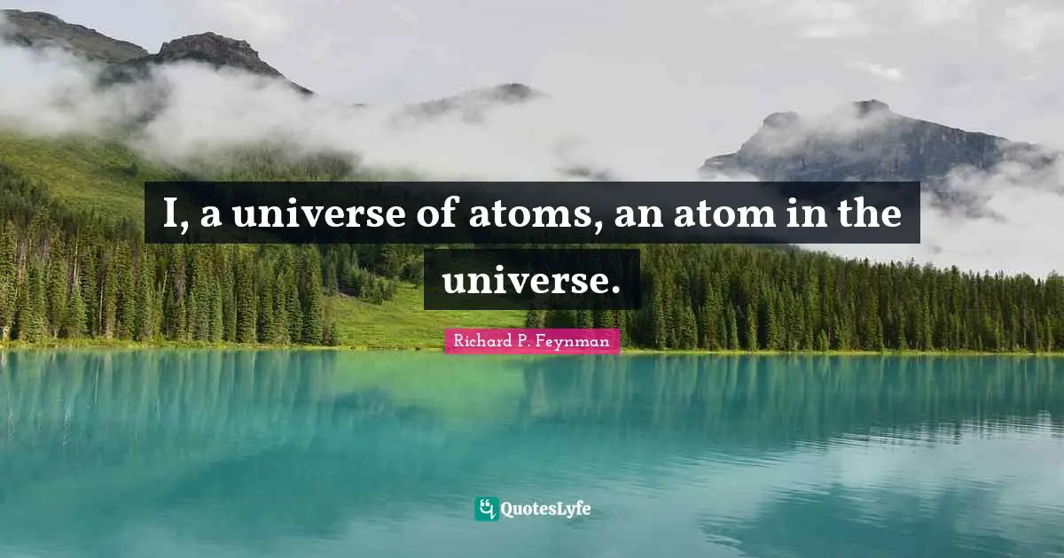 Atoms Quotes: "I, a universe of atoms, an atom in the universe."