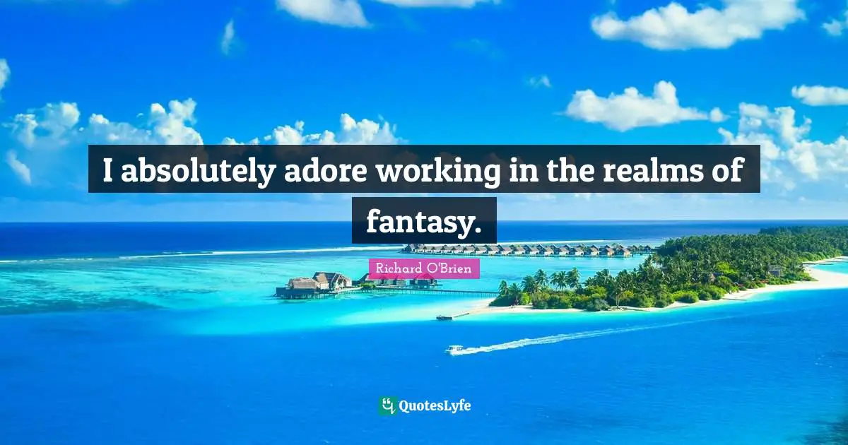 I absolutely adore working in the realms of fantasy.