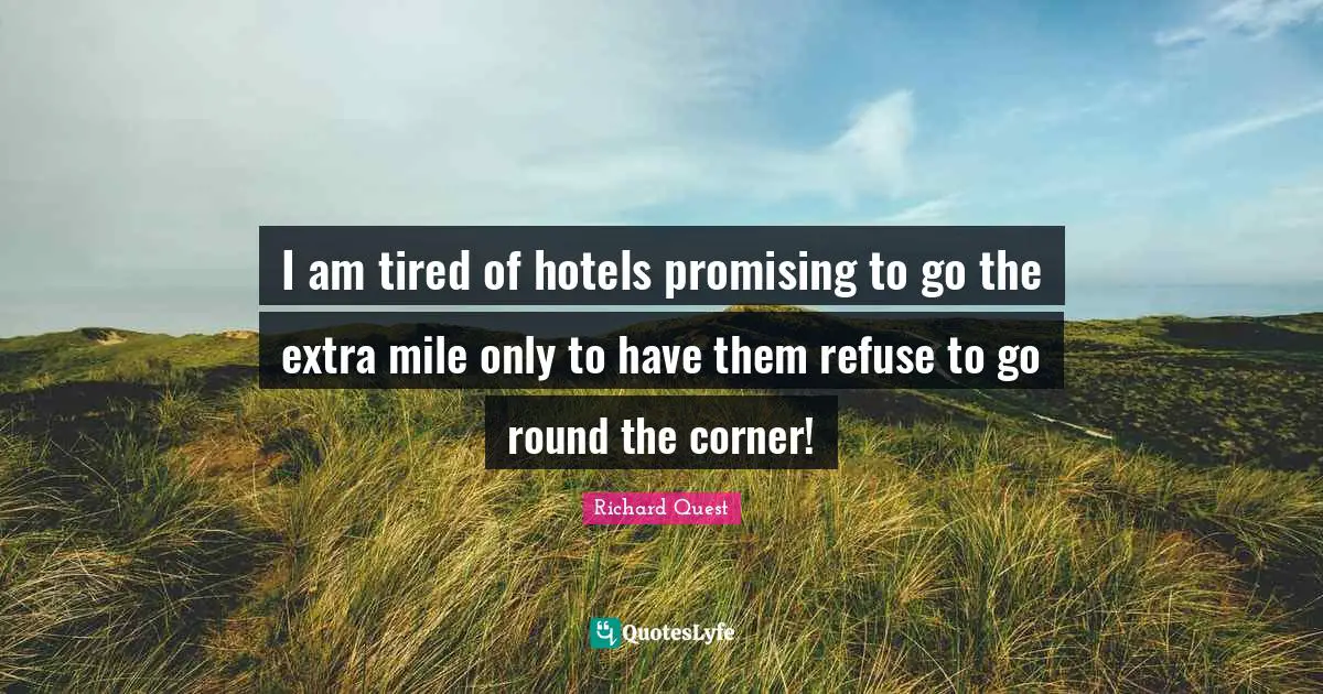 I am tired of hotels promising to go the extra mile only to have them refuse to go round the corner!
