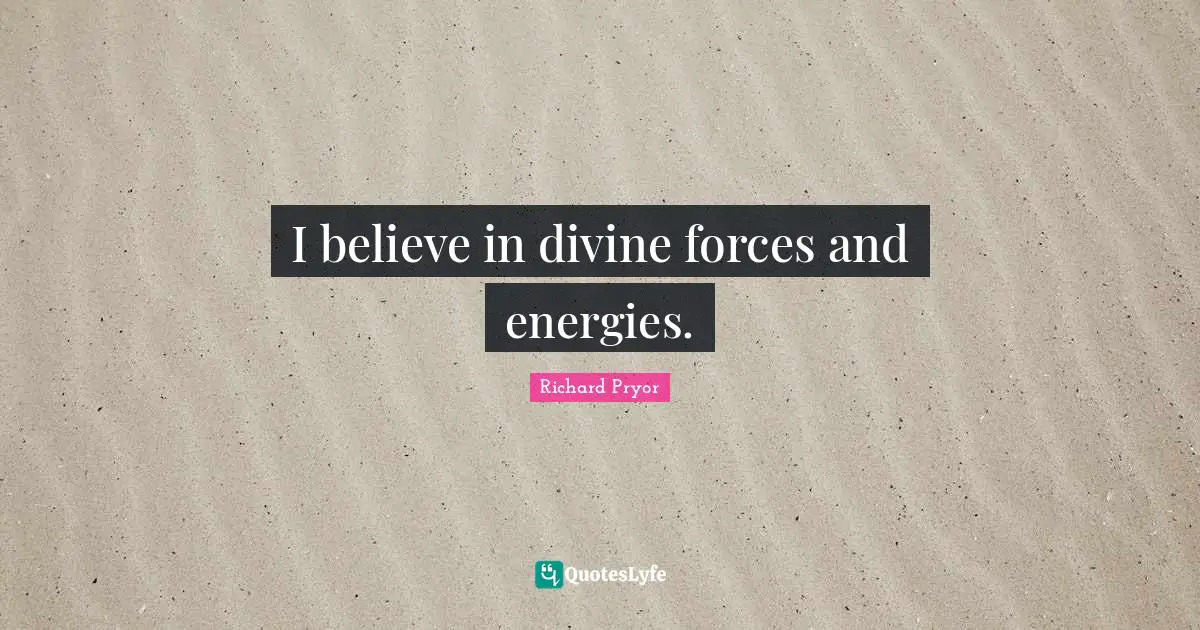 I believe in divine forces and energies.