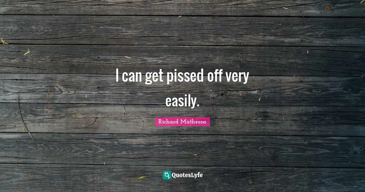 Pissed Off Quotes: "I can get pissed off very easily."
