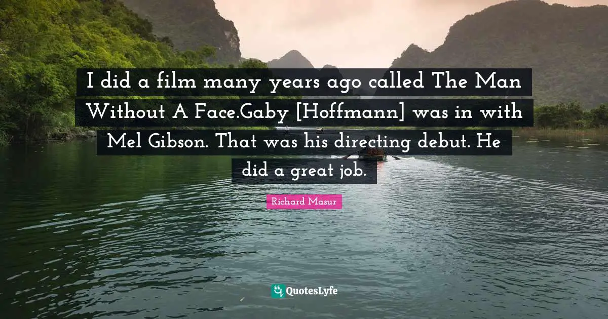 I did a film many years ago called The Man Without A Face.Gaby [Hoffmann] was in with Mel Gibson. That was his directing debut. He did a great job.