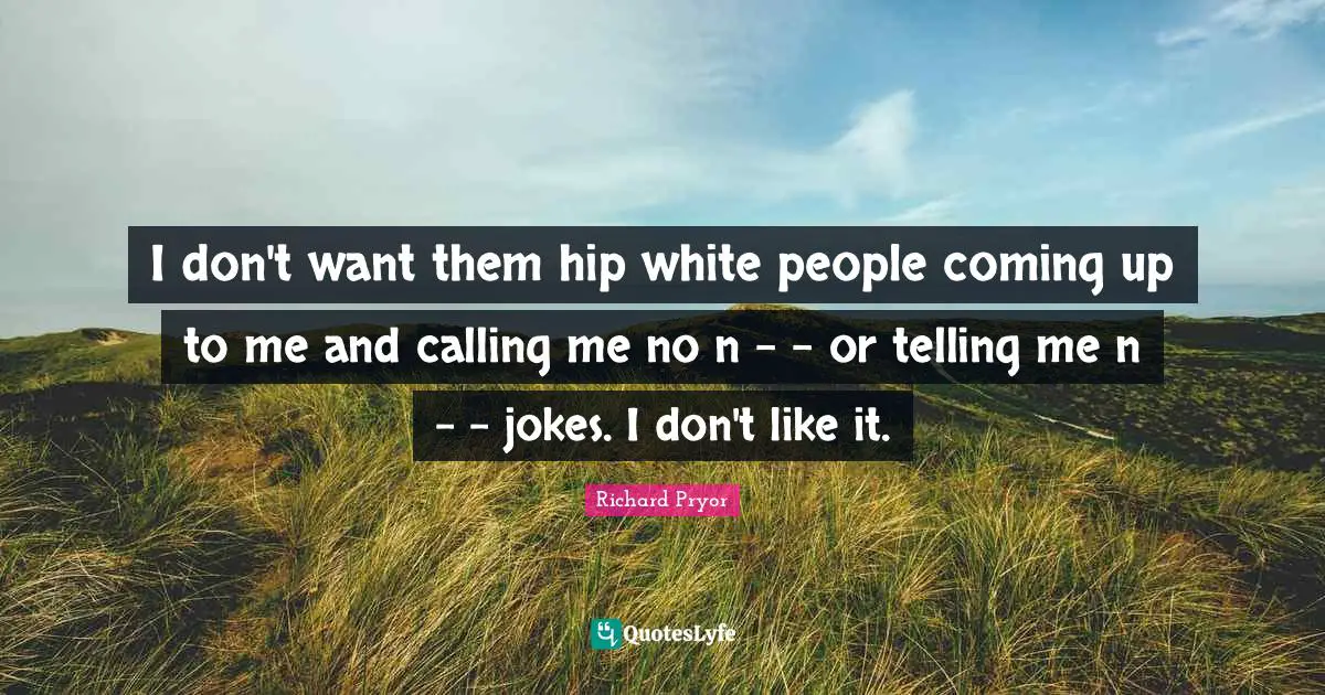 Calling People Quotes: "I don't want them hip white people coming up to me and calling me no n - - or telling me n - - jokes. I don't like it."