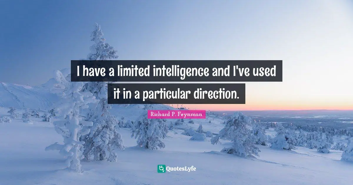 Richard P. Feynman Quotes: "I have a limited intelligence and I've used it in a particular direction."