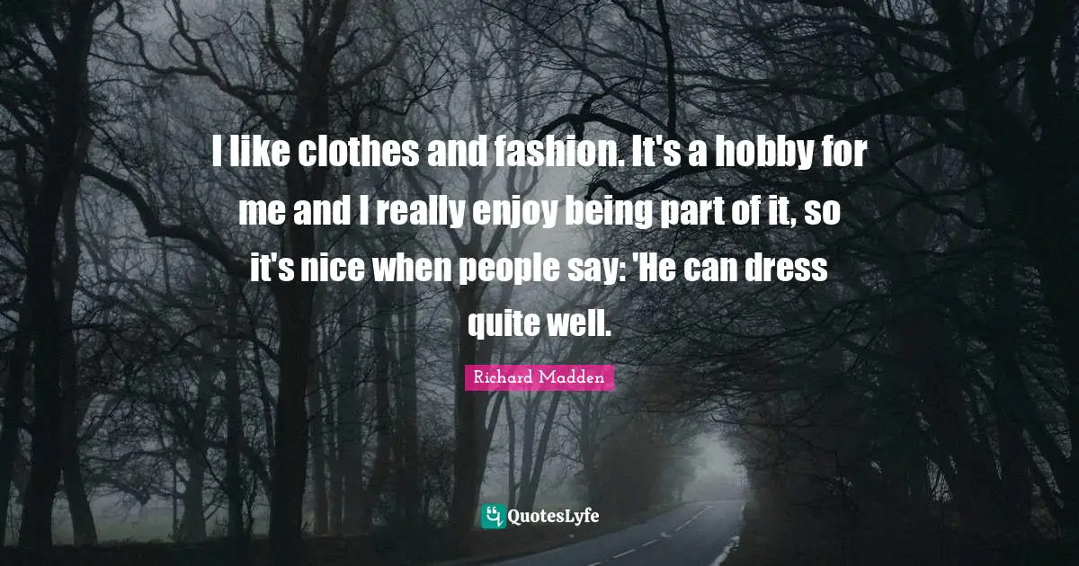 I like clothes and fashion. It's a hobby for me and I really enjoy being part of it, so it's nice when people say: 'He can dress quite well.