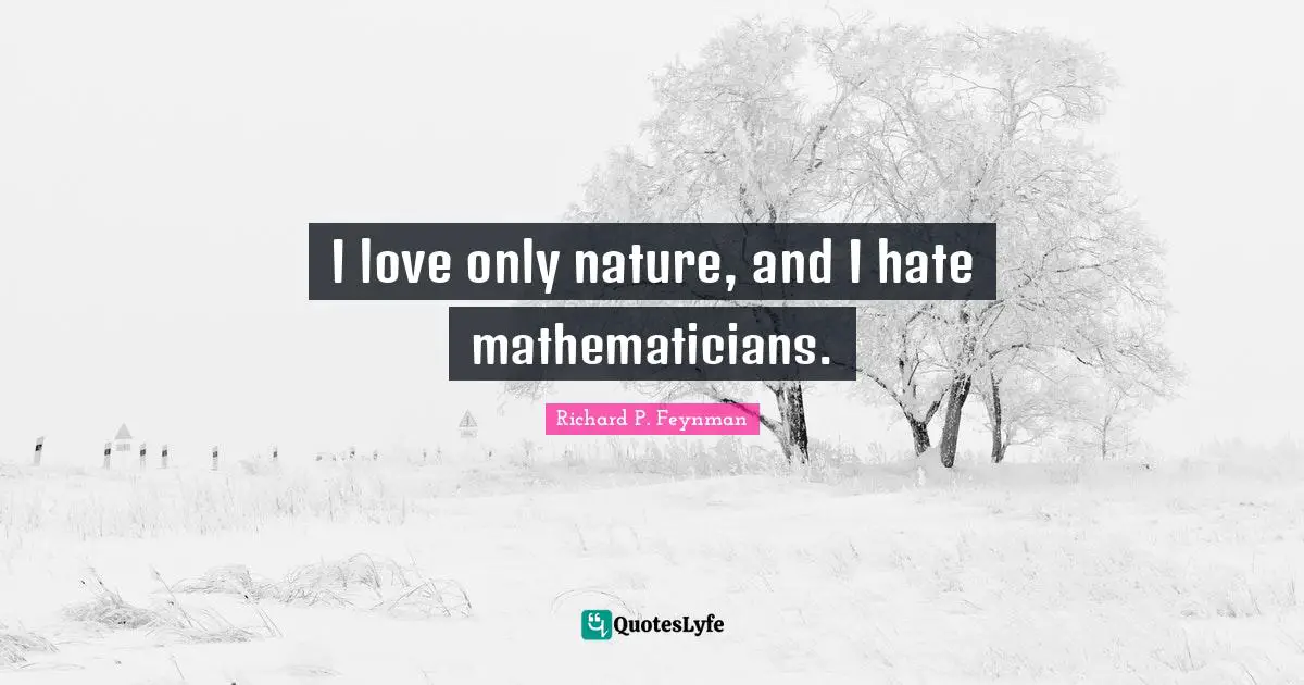 I love only nature, and I hate mathematicians.
