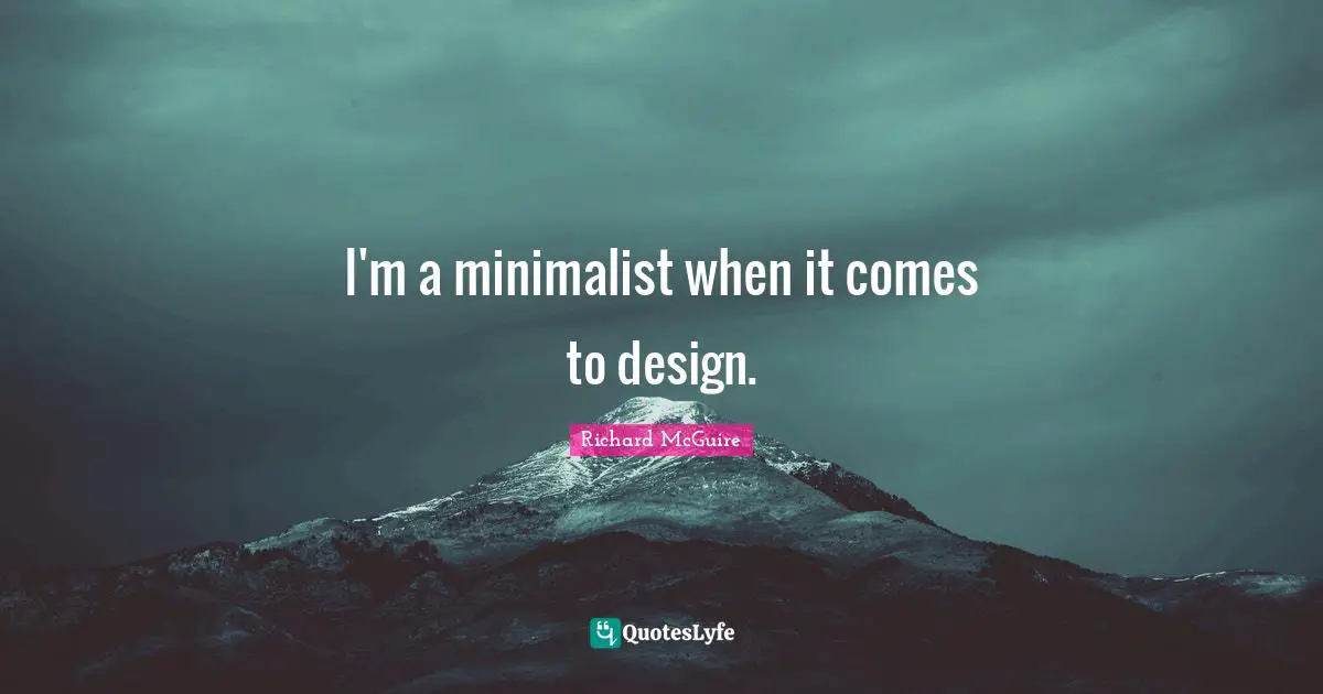 I'm a minimalist when it comes to design.