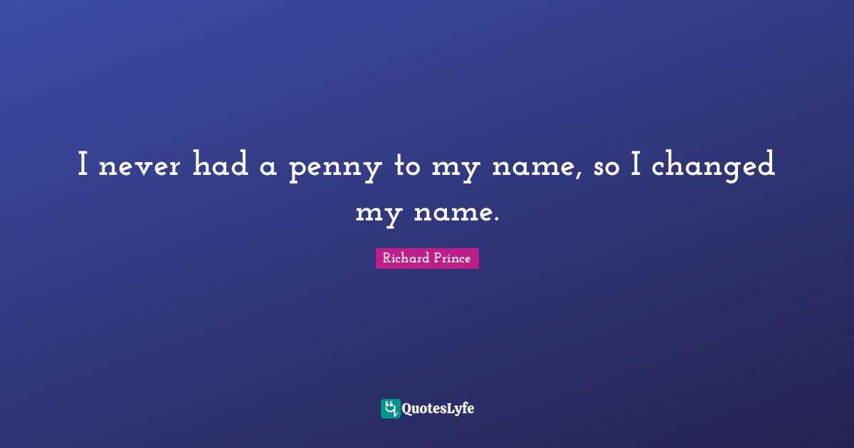 I never had a penny to my name, so I changed my name.... Quote by
