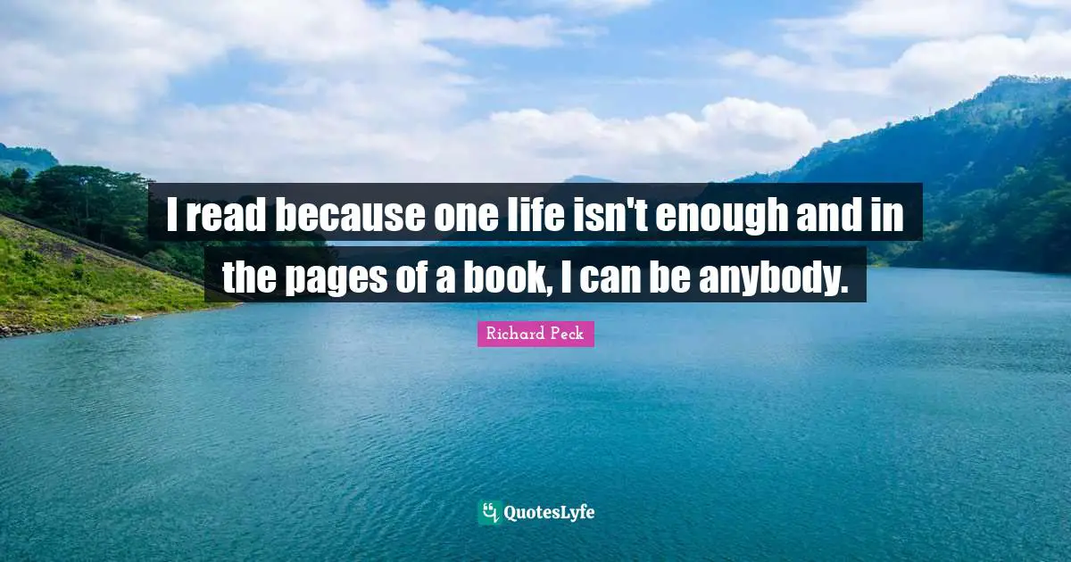 Pages Quotes: "I read because one life isn't enough and in the pages of a book, I can be anybody."