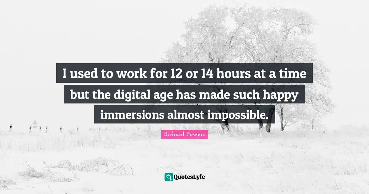 Digital Age Quotes: "I used to work for 12 or 14 hours at a time but the digital age has made such happy immersions almost impossible."