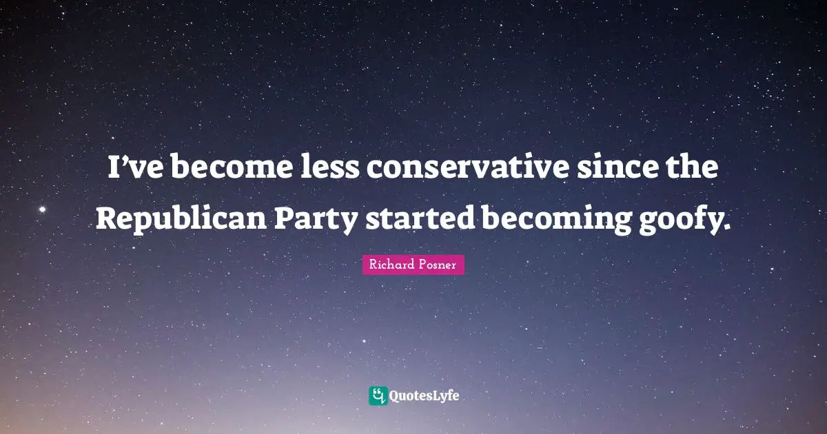 Conservative Quotes: "I’ve become less conservative since the Republican Party started becoming goofy."
