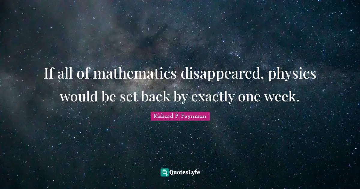 If all of mathematics disappeared, physics would be set back by exactly one week.