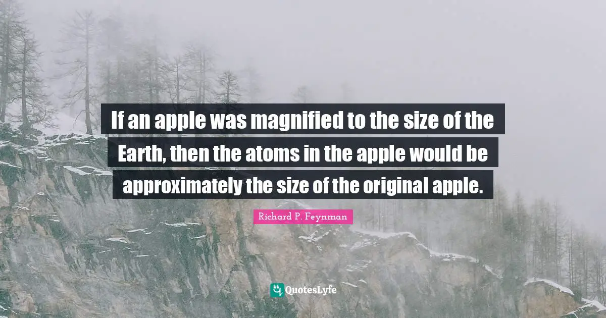 If an apple was magnified to the size of the Earth, then the atoms in the apple would be approximately the size of the original apple.