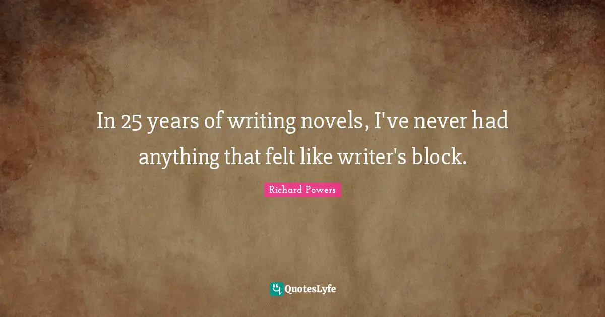 In 25 years of writing novels, I've never had anything that felt like writer's block.