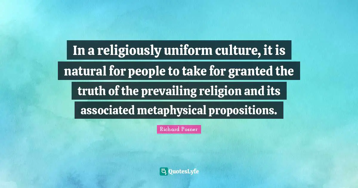 In a religiously uniform culture, it is natural for people to take for granted the truth of the prevailing religion and its associated metaphysical propositions.