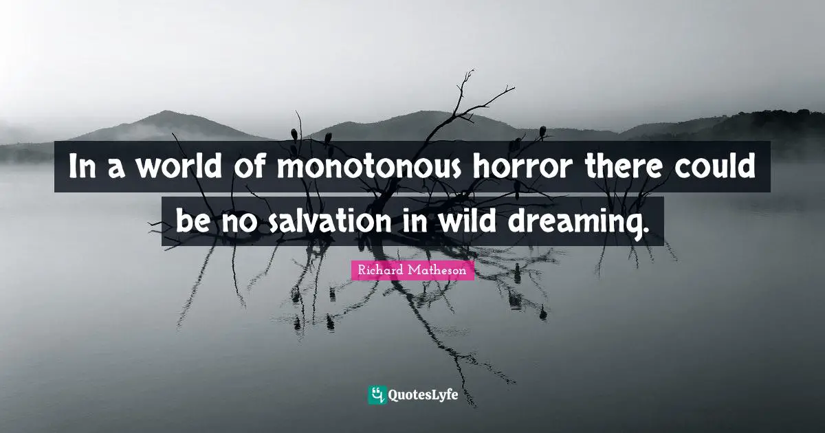 In a world of monotonous horror there could be no salvation in wild dreaming.