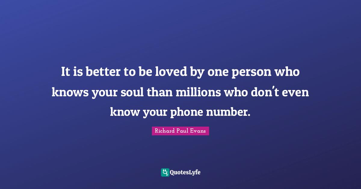 It is better to be loved by one person who knows your soul than millions who don't even know your phone number.