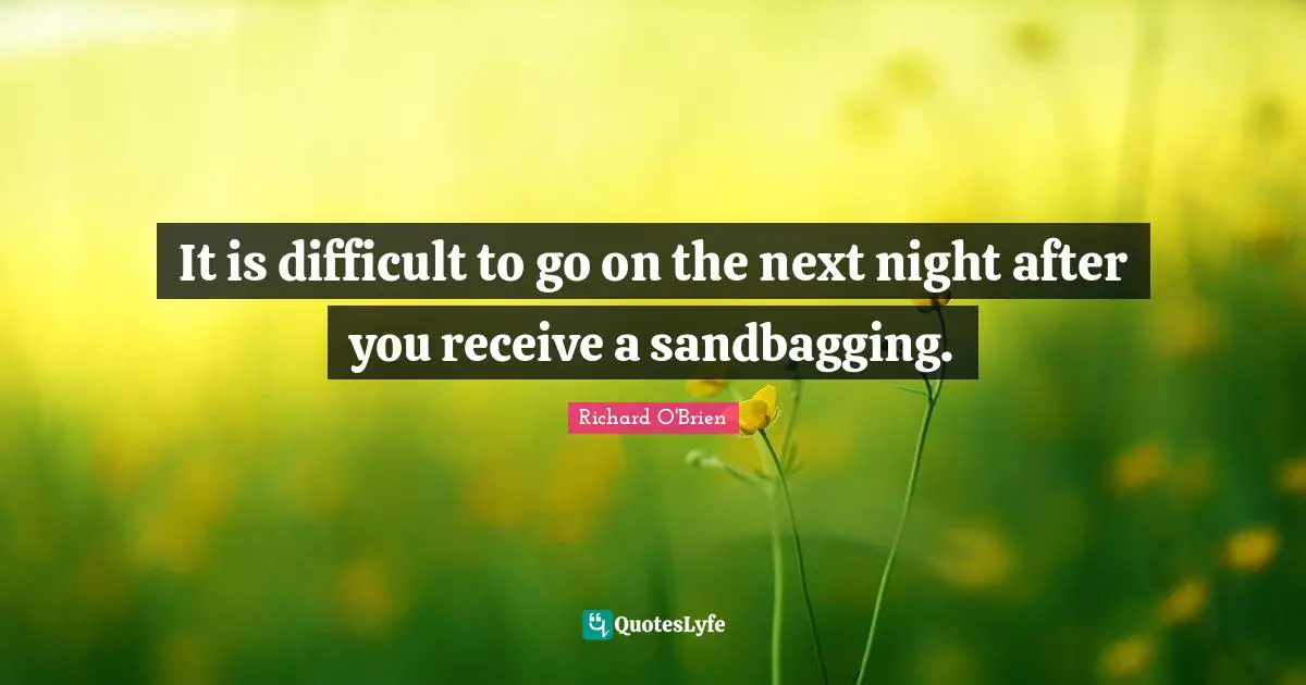 It is difficult to go on the next night after you receive a sandbagging.