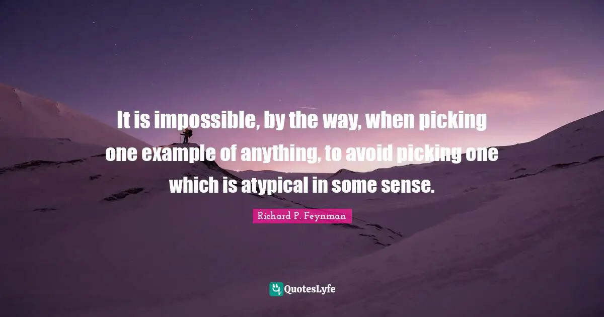 It is impossible, by the way, when picking one example of anything, to avoid picking one which is atypical in some sense.