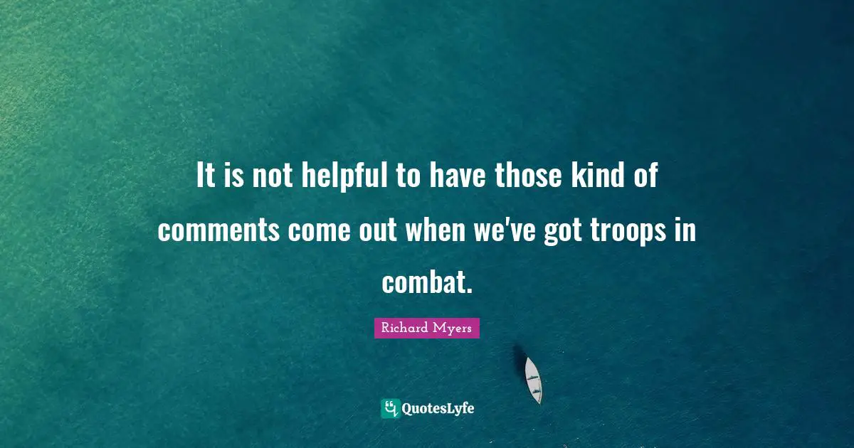 It is not helpful to have those kind of comments come out when we've got troops in combat.