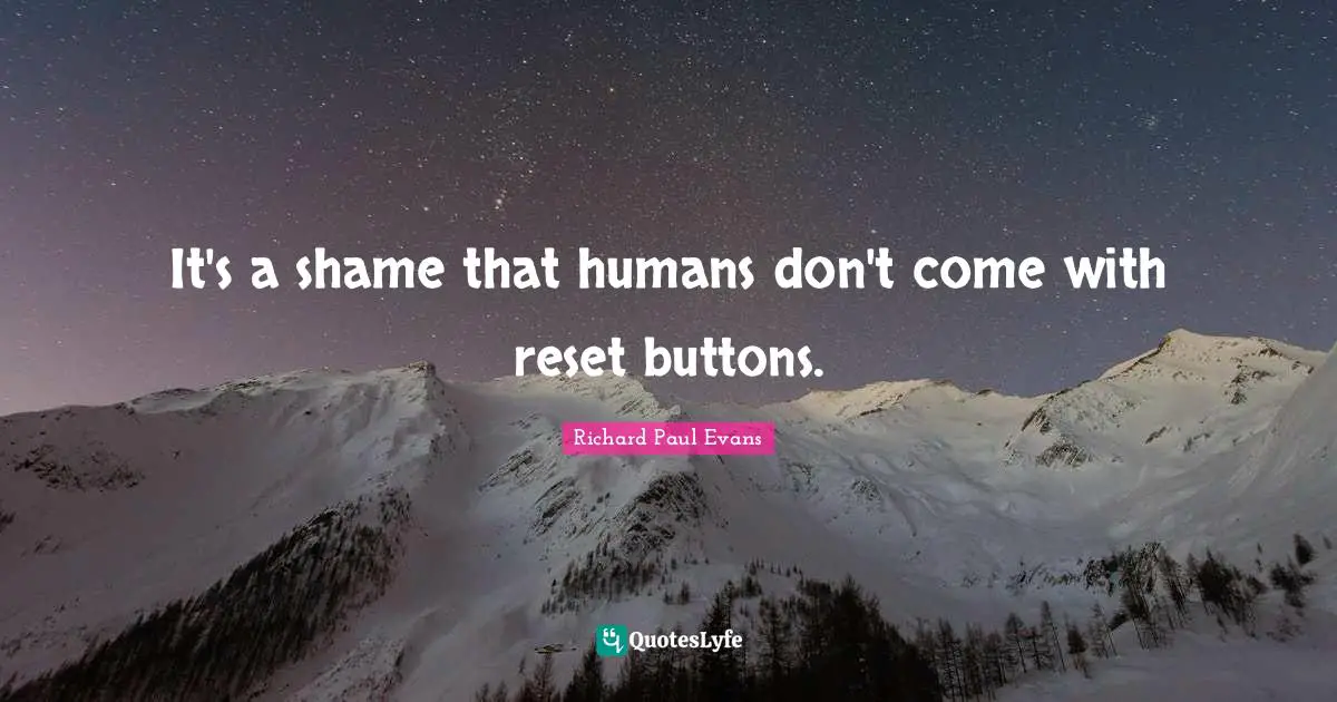 It's a shame that humans don't come with reset buttons.