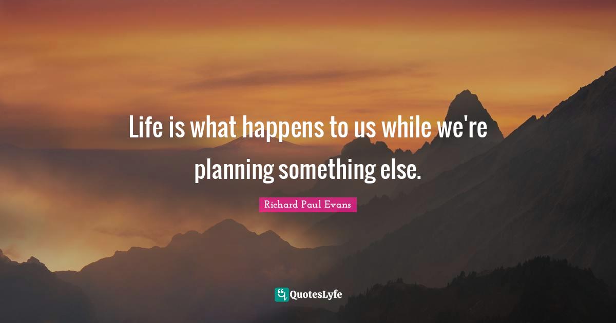 Life is what happens to us while we're planning something else.