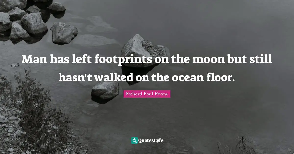 Man has left footprints on the moon but still hasn't walked on the ocean floor.