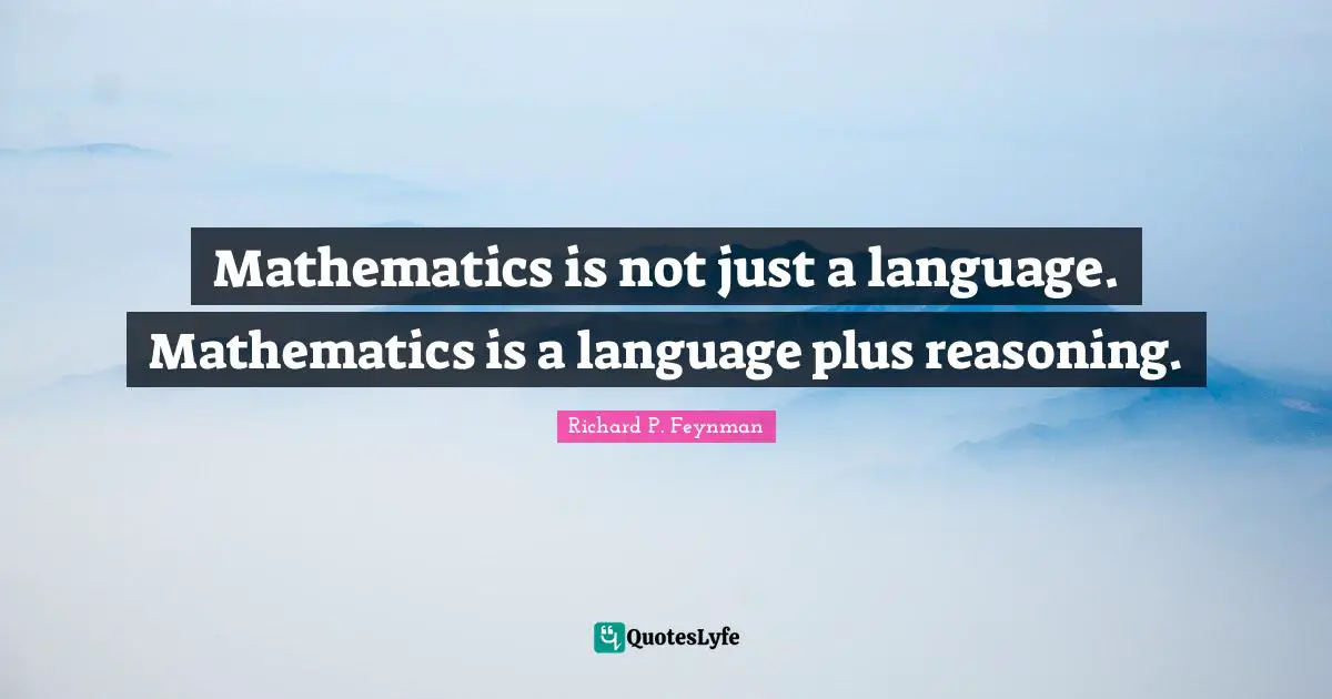 Richard P. Feynman Quotes: "Mathematics is not just a language. Mathematics is a language plus reasoning."