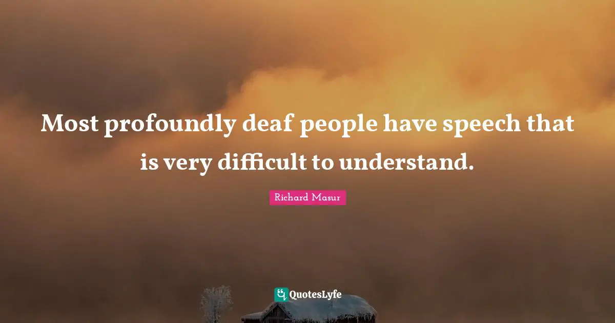 Most profoundly deaf people have speech that is very difficult to understand.