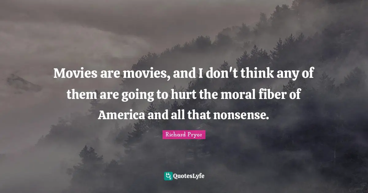 Richard Pryor Quotes: "Movies are movies, and I don't think any of them are going to hurt the moral fiber of America and all that nonsense."