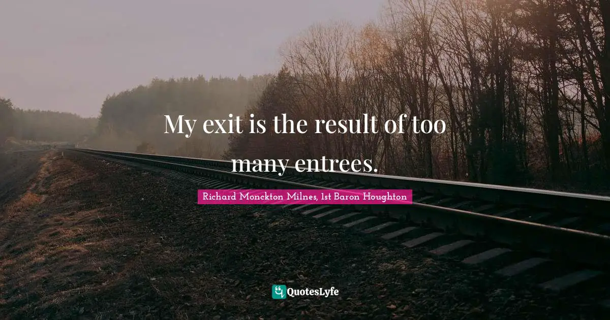 My exit is the result of too many entrees.