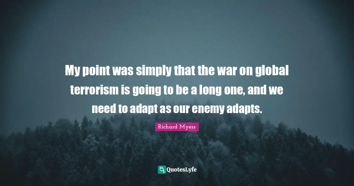 My point was simply that the war on global terrorism is going to be a long one, and we need to adapt as our enemy adapts.