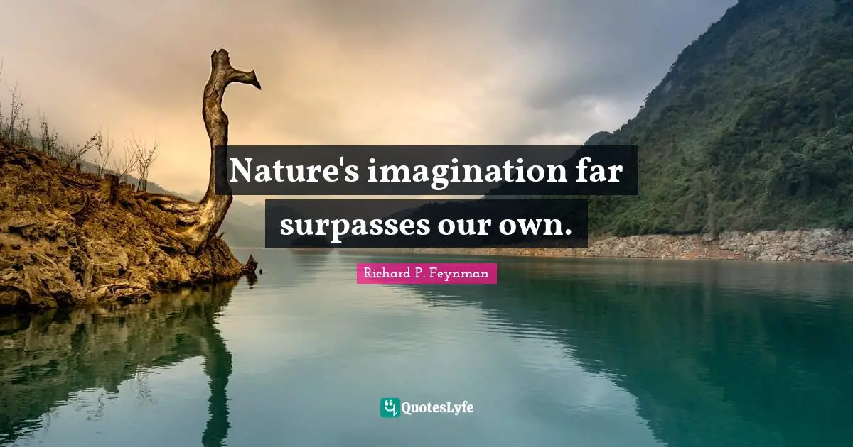 Nature's imagination far surpasses our own.