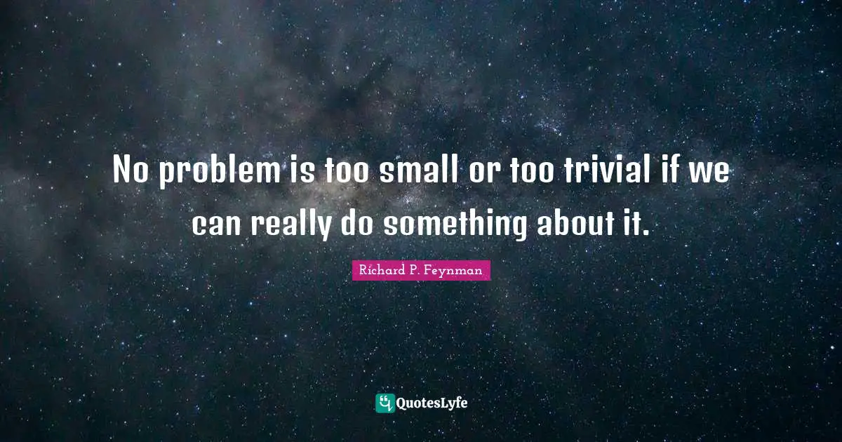 Richard P. Feynman Quotes: "No problem is too small or too trivial if we can really do something about it."