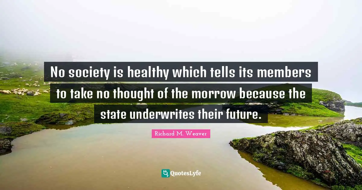No society is healthy which tells its members to take no thought of the morrow because the state underwrites their future.