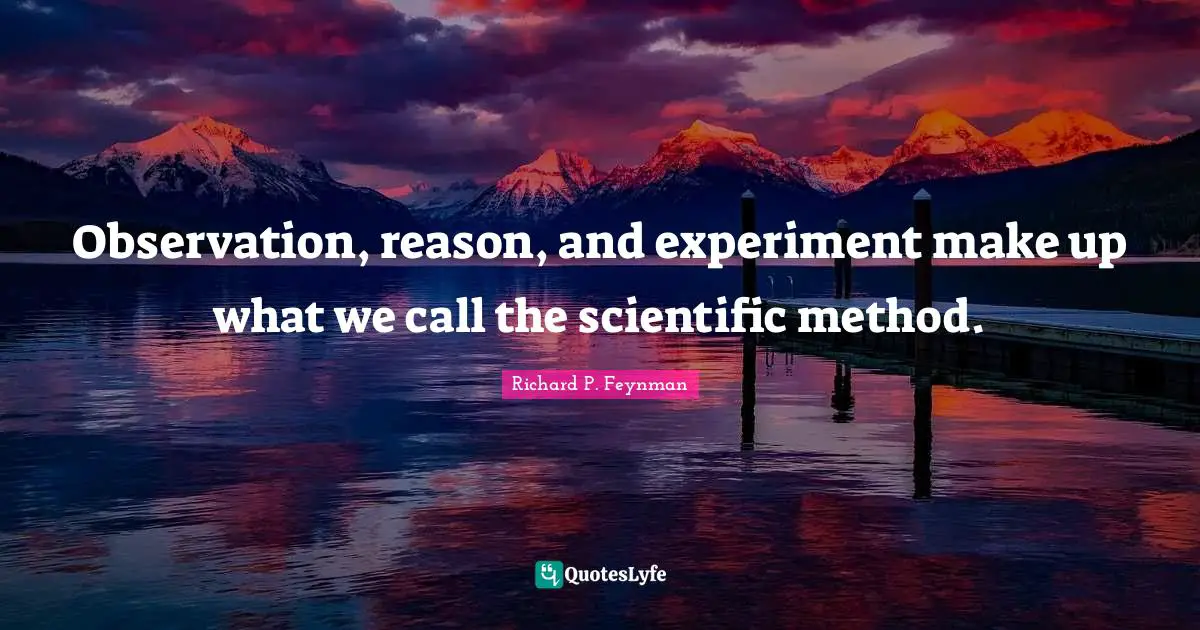 Richard P. Feynman Quotes: "Observation, reason, and experiment make up what we call the scientific method."