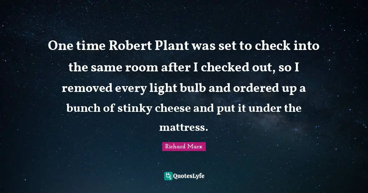 Bunch Quotes: "One time Robert Plant was set to check into the same room after I checked out, so I removed every light bulb and ordered up a bunch of stinky cheese and put it under the mattress."