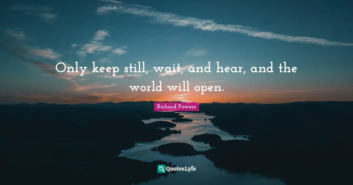 Only keep still, wait, and hear, and the world will open.