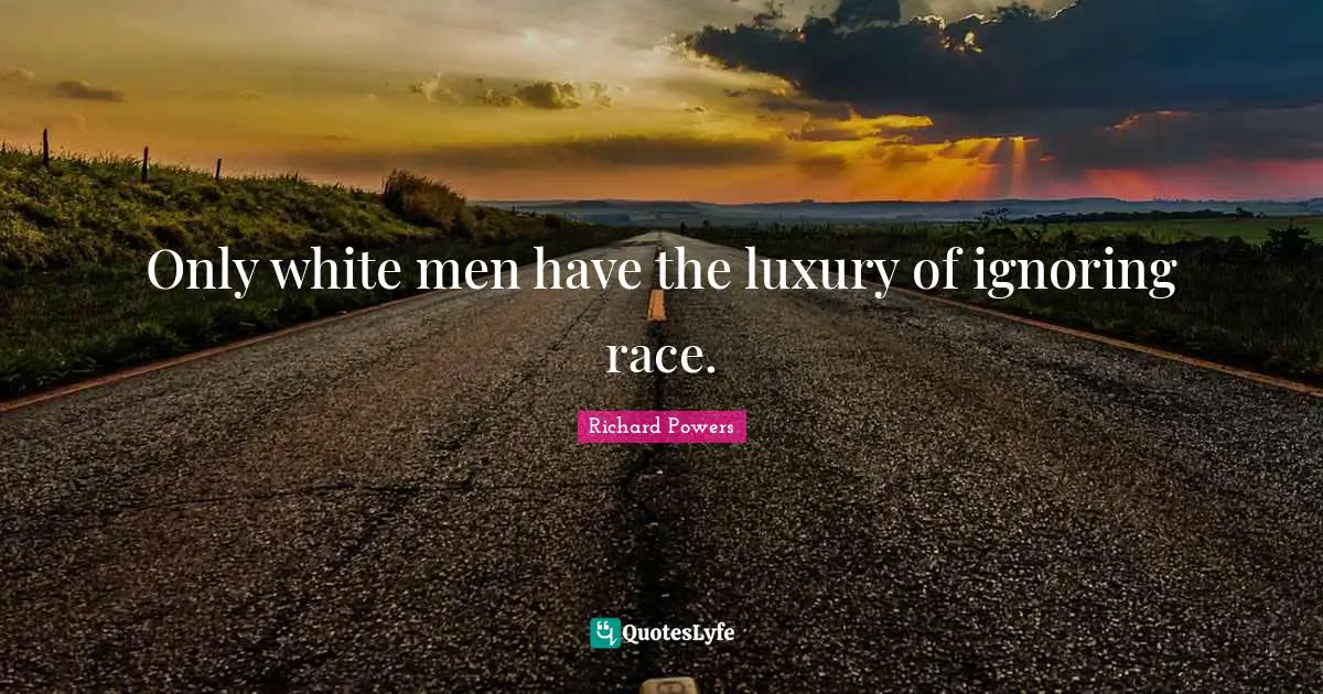 Only white men have the luxury of ignoring race.
