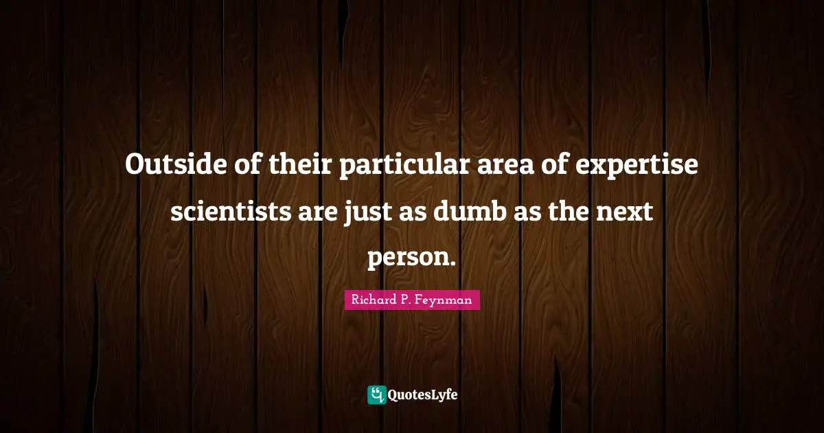 Outside of their particular area of expertise scientists are just as dumb as the next person.
