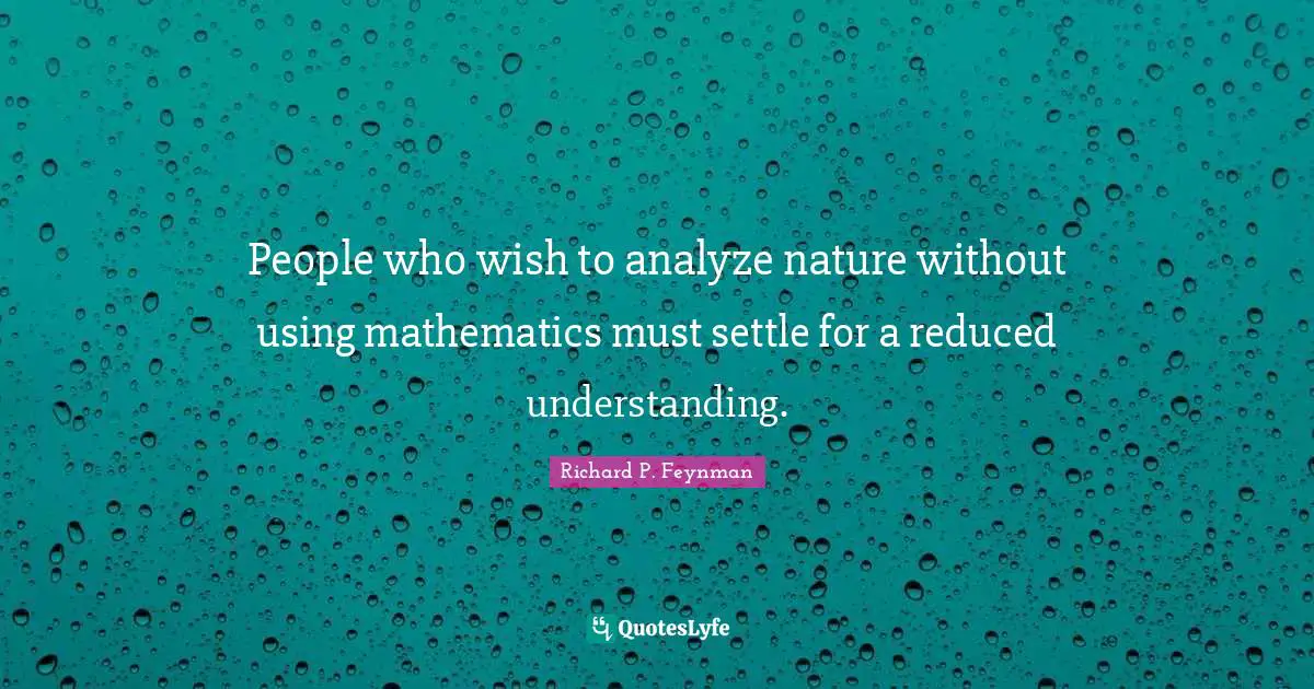 People who wish to analyze nature without using mathematics must settle for a reduced understanding.
